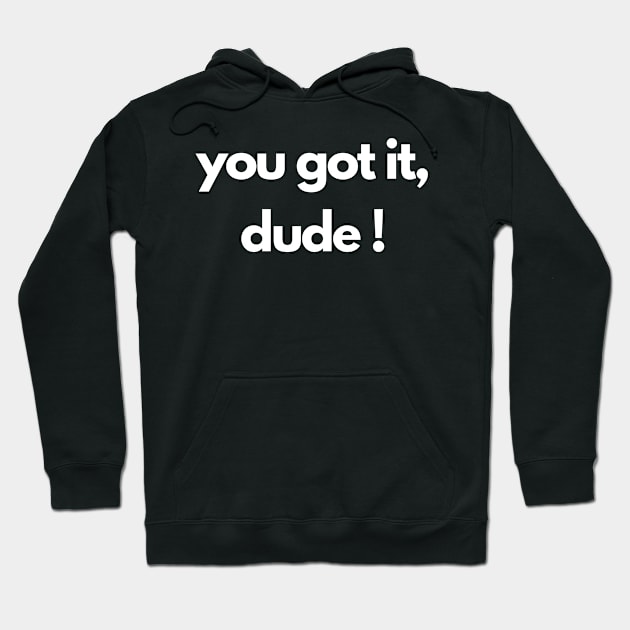 you got it, dude! Hoodie by IJMI